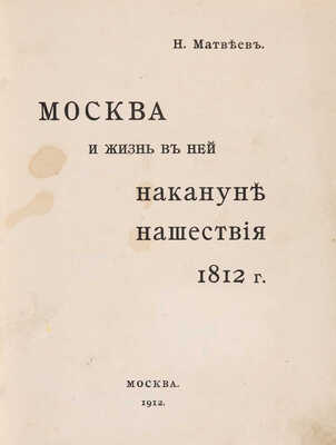 Матвеев Н.С. Москва и жизнь в ней накануне нашествия 1812 г. М.: Типо-литография Товарищества И.Н. Кушнерёв и К°, 1912.
